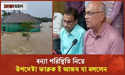 বন্যা পরিস্থিতি নিয়ে উপদেষ্টা ফারুক ই আজম যা বললেন