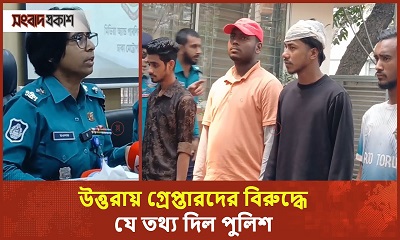 উত্তরায় গ্রেপ্তারদের বিরুদ্ধে যে তথ্য দিল পুলিশ